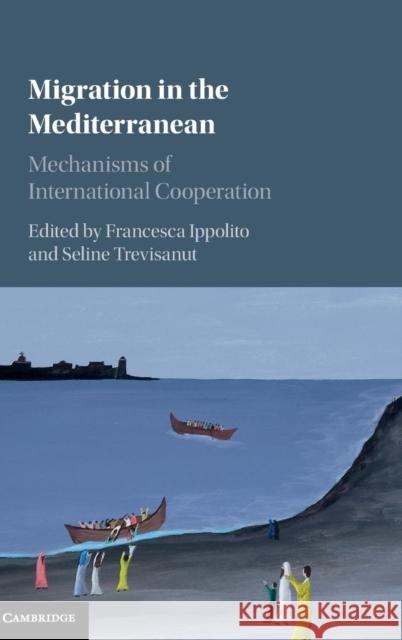 Migration in the Mediterranean: Mechanisms of International Cooperation Ippolito, Francesca 9781107087859 Cambridge University Press - książka