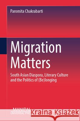 Migration Matters: South Asian Diaspora, Literary Culture and the Politics of (Be)Longing Paromita Chakrabarti 9789819545841 Springer - książka