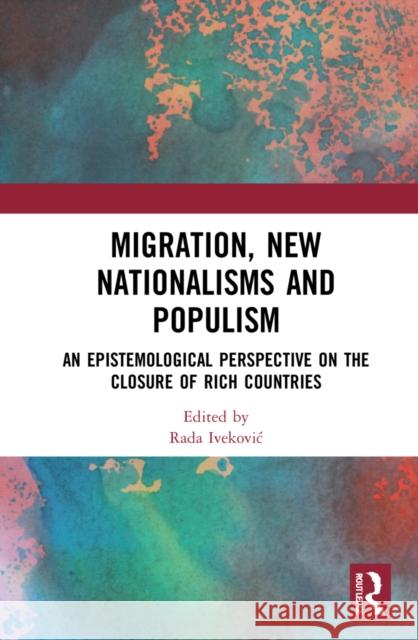 Migration, New Nationalisms and Populism: An Epistemological Perspective on the Closure of Rich Countries Rada Ivekovic 9781032185279 Birkbeck Law Press - książka