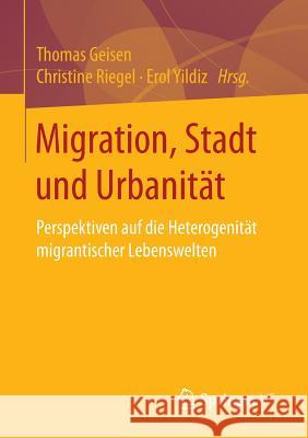 Migration, Stadt Und Urbanität: Perspektiven Auf Die Heterogenität Migrantischer Lebenswelten Geisen, Thomas 9783658137786 Springer vs - książka