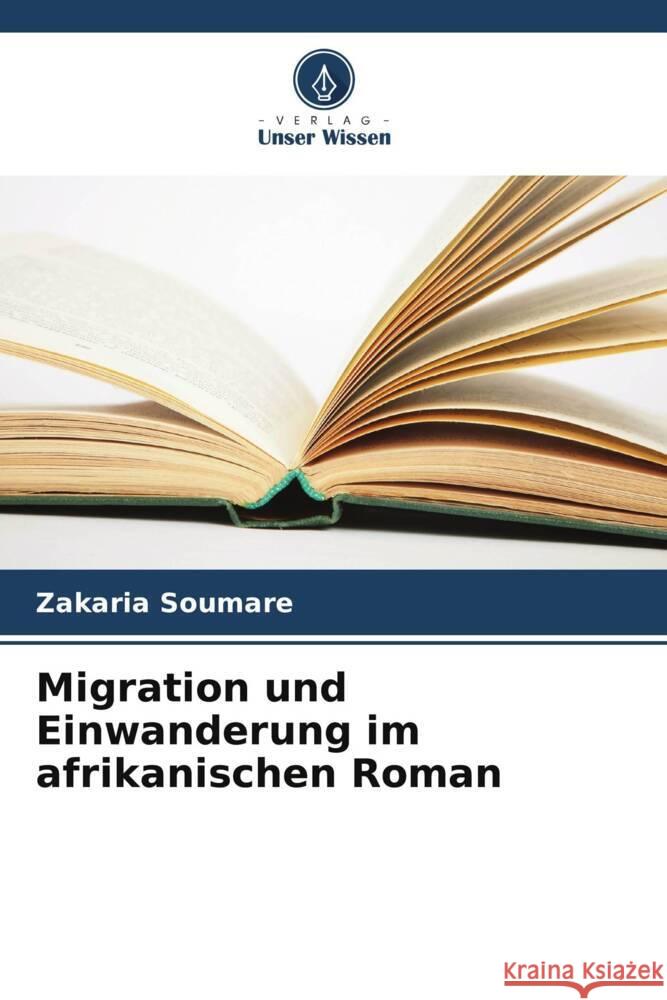 Migration und Einwanderung im afrikanischen Roman Zakaria Soumare 9786207139347 Verlag Unser Wissen - książka