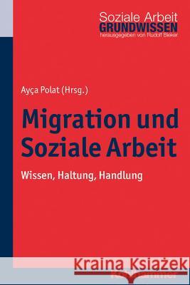 Migration Und Soziale Arbeit: Wissen, Haltung, Handlung Polat, Ayca 9783170317031 Kohlhammer - książka