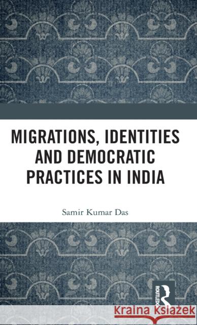 Migrations, Identities and Democratic Practices in India Samir Kumar Das 9781138236455 Routledge Chapman & Hall - książka