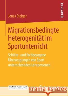 Migrationsbedingte Heterogenität Im Sportunterricht: Schüler- Und Fachbezogene Überzeugungen Von Sport Unterrichtenden Lehrpersonen Steiger, Jonas 9783658258108 Springer Fachmedien Wiesbaden - książka