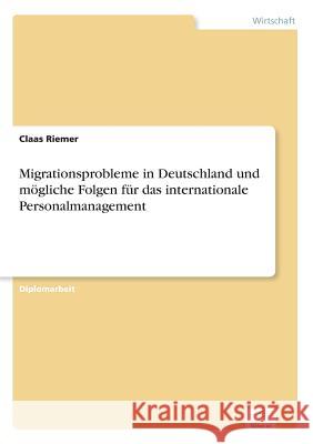 Migrationsprobleme in Deutschland und mögliche Folgen für das internationale Personalmanagement Riemer, Claas 9783838670911 Grin Verlag - książka