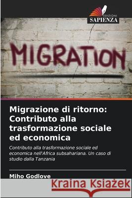 Migrazione di ritorno: Contributo alla trasformazione sociale ed economica Miho Godlove 9786207912377 Edizioni Sapienza - książka