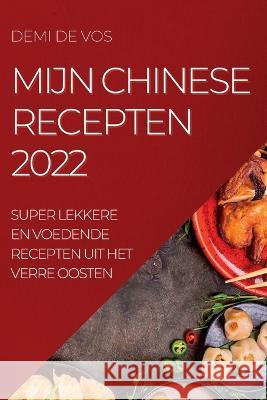 Mijn Chinese Recepten 2022: Super Lekkere En Voedende Recepten Uit Het Verre Oosten Demi De Vos   9781837890347 Demi De Vos - książka