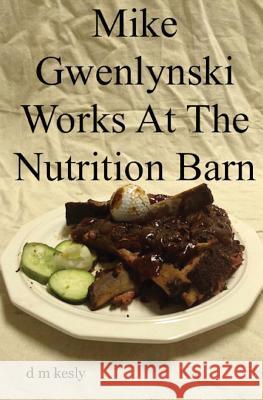 Mike Gwenlynski Works At The Nutrition Barn Kesly, D. M. 9781532978777 Createspace Independent Publishing Platform - książka