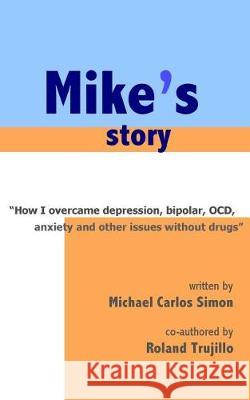 Mike's Story: How I Overcame Depression, Bipolar, OCD, Anxiety and Other Issues Without Drugs Simon, Michael Carlos 9781468144673 Createspace Independent Publishing Platform - książka
