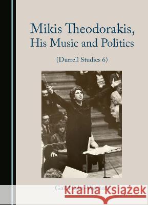 Mikis Theodorakis, His Music and Politics (Durrell Studies 6) Gail Holst-Warhaft   9781527501683 Cambridge Scholars Publishing - książka