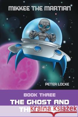 Mikkee the Martian: Book Three the Ghost and the House Peter Locke 9781951505028 Booktrail Publishing - książka