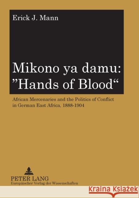 Mikono YA Damu: «Hands of Blood»: African Mercenaries and the Politics of Conflict in German East Africa, 1888-1904 Mann, Erick 9783631376140 Peter Lang GmbH - książka
