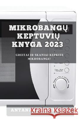 Mikrobangų Keptuvių Knyga 2023: Greitai ir Skaniai Kepkite Mikrobange! Antanas Brazinskas 9781783810420 Antanas Brazinskas - książka