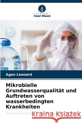 Mikrobielle Grundwasserqualität und Auftreten von wasserbedingten Krankheiten Agan Leonard 9786204156279 Verlag Unser Wissen - książka