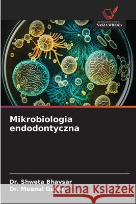 Mikrobiologia endodontyczna BHAVSAR, Dr. SHWETA, Gulve, Dr. Meenal 9786206825944 Wydawnictwo Nasza Wiedza - książka