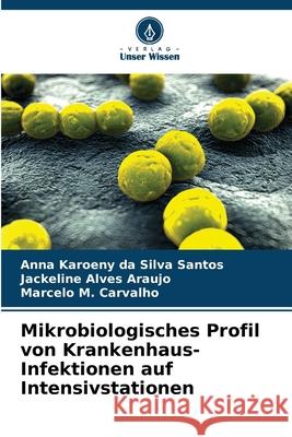 Mikrobiologisches Profil von Krankenhaus-Infektionen auf Intensivstationen Anna Karoeny Da Silva Santos Jackeline Alve Marcelo M 9786207885701 Verlag Unser Wissen - książka