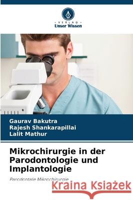 Mikrochirurgie in der Parodontologie und Implantologie Bakutra, Gaurav, Shankarapillai, Rajesh, Mathur, Lalit 9786208910785 Verlag Unser Wissen - książka