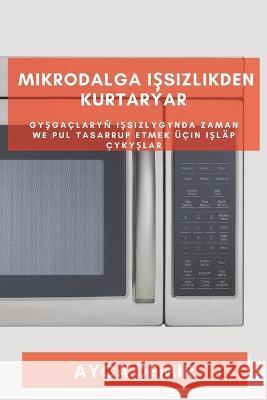 Mikrodalga Işsizlikden Kurtaryar: Gyşgaclaryň Işsizlygynda Zaman we Pul Tasarrup etmek ucin Işlap Cykyşlar Ayca Demir   9781783812721 Ayca Demir - książka