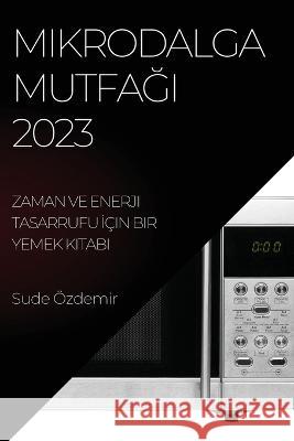 Mikrodalga Mutfağı 2023: Zaman ve Enerji Tasarrufu İ?in Bir Yemek Kitabı Sude ?zdemir 9781783810239 Sude Ozdemir - książka