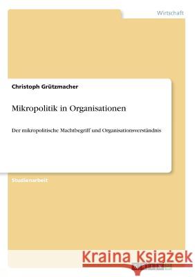 Mikropolitik in Organisationen: Der mikropolitische Machtbegriff und Organisationsverständnis Grützmacher, Christoph 9783668683471 Grin Verlag - książka