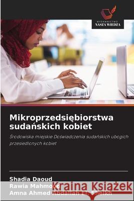 Mikroprzedsiebiorstwa sudanskich kobiet Daoud, Shadia, Mahmoud, Rawia, El. Sheikh, Amna Ahmed Abdallah 9786209145049 Wydawnictwo Nasza Wiedza - książka