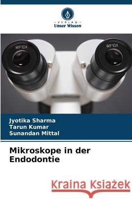 Mikroskope in der Endodontie Sharma, Jyotika, Kumar, Tarun, Mittal, Sunandan 9786209132025 Verlag Unser Wissen - książka