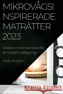 Mikrov?gsinspirerade matr?tter 2023: Snabba och enkla recept f?r en stressfri matlagning Viola Jonsson 9781837524952 Viola Jonsson - książka