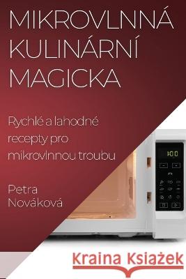 Mikrovlnna Kulinarni Magicka: Rychle a lahodne recepty pro mikrovlnnou troubu Petra Novakova   9781835191712 Petra Novakova - książka