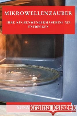 Mikrowellenzauber: Ihre Kuchenwundermaschine neu entdecken Susanne Weber   9781835198902 Susanne Weber - książka