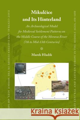 Mikulčice and Its Hinterland: An Archaeological Model for Medieval Settlement Patterns on the Middle Course of the Morava River (7th to Mid-13th Centuries) Marek Hladík 9789004314337 Brill - książka