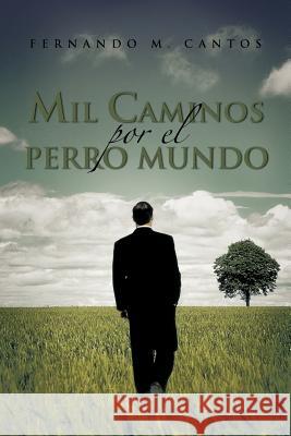 Mil Caminos Por El Perro Mundo Fernando M. Cantos 9781463308452 Palibrio - książka