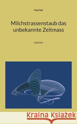 Milchstrassenstaub das unbekannte Zeitmass: Gedichte Paul Gisi 9783755799870 Books on Demand - książka