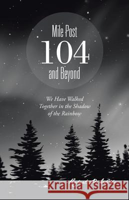 Mile Post 104 and Beyond: We Have Walked Together in the Shadow of the Rainbow Robert P Wells 9781490755380 Trafford Publishing - książka