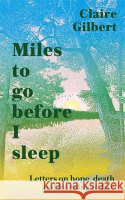 Miles To Go Before I Sleep: Letters on Hope, Death and Learning to Live Claire Gilbert 9781529359725 John Murray Press - książka