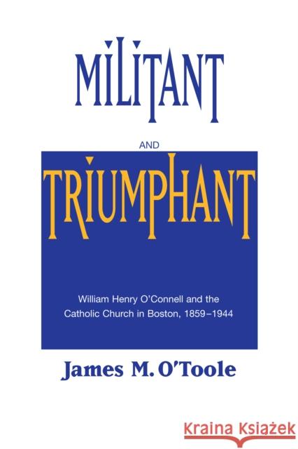 Militant and Triumphant: William Henry O'Connell and the Catholic Church in Boston, 1859-1944 James M. O'Toole 9780268013936 University of Notre Dame Press (JL) - książka