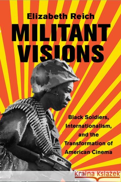 Militant Visions: Black Soldiers, Internationalism, and the Transformation of American Cinema Elizabeth Reich 9780813572581 Rutgers University Press - książka