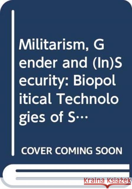 Militarism, Gender and (In)Security: Biopolitical Technologies of Security and the War on Terror Cristina Masters   9780415577755 Taylor & Francis Ltd - książka