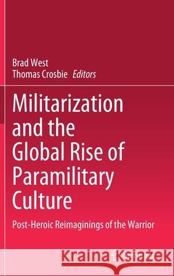 Militarization and the Global Rise of Paramilitary Culture: Post-Heroic Reimaginings of the Warrior West, Brad 9789811655876 Springer - książka