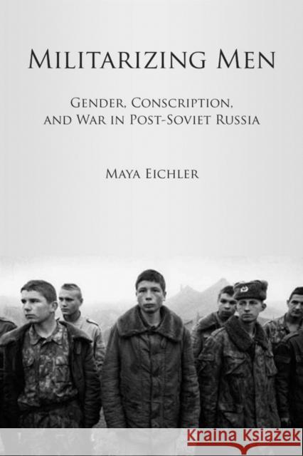 Militarizing Men: Gender, Conscription, and War in Post-Soviet Russia Eichler, Maya 9780804776202 Stanford University Press - książka