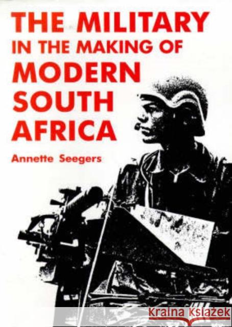 Military and the Making of Modern South Africa Annette Seegers   9781850436898 I.B.Tauris - książka