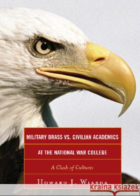 Military Brass vs. Civilian Academics at the National War College: A Clash of Cultures Wiarda, Howard J. 9780739150856 Lexington Books - książka