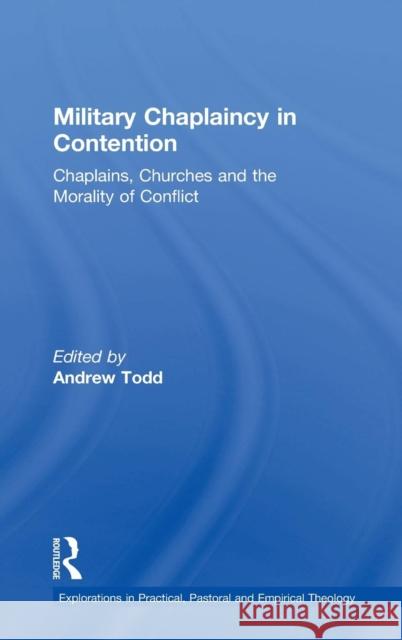 Military Chaplaincy in Contention: Chaplains, Churches and the Morality of Conflict Todd, Andrew 9781409431572 Explorations in Practical, Pastoral and Empir - książka