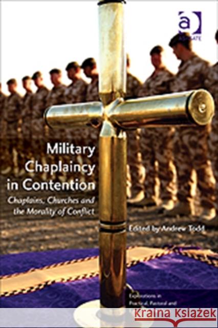 Military Chaplaincy in Contention: Chaplains, Churches and the Morality of Conflict Todd, Andrew 9781409431589 Explorations in Practical, Pastoral and Empir - książka