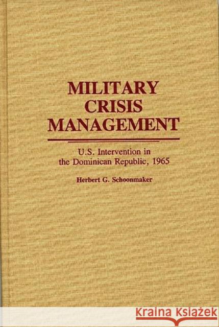 Military Crisis Management: U.S. Intervention in the Dominican Republic, 1965 Schoonmaker, Herbert Garrettson 9780313266850 Greenwood Press - książka