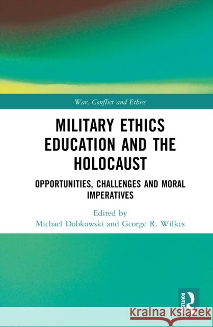 Military Ethics Education and the Holocaust: Opportunities, Challenges and Moral Imperatives Michael Dobkowski George R. Wilkes 9780367615178 Routledge - książka