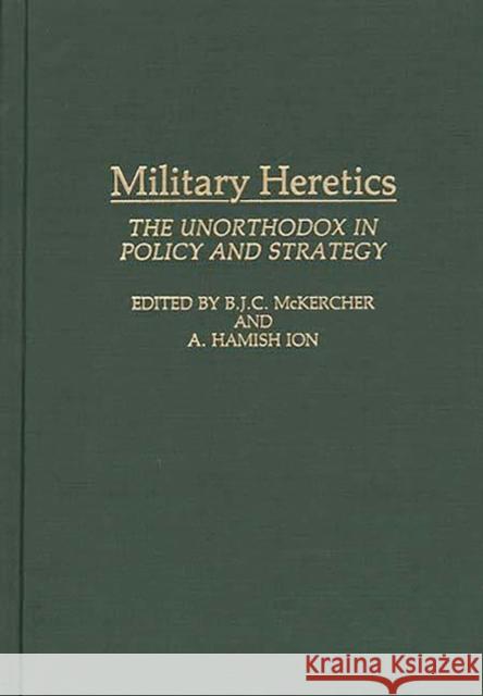 Military Heretics: The Unorthodox in Policy and Strategy Legault, Roch 9780275945541 Praeger Publishers - książka