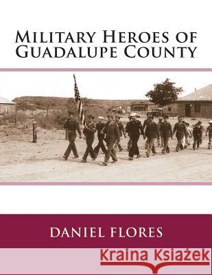 Military Heroes of Guadalupe County Daniel B. Flores 9781497364745 Createspace - książka