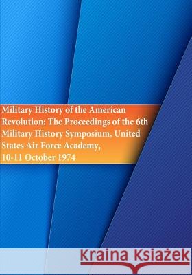 Military History of the American Revolution: The Proceedings of the 6th Military History Symposium, United States Air Force Academy, 10-11 October 197 Office of Air Force History              U. S. Air Force 9781508630678 Createspace - książka