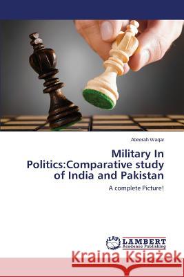 Military in Politics: Comparative Study of India and Pakistan Waqar Abeerah 9783659282911 LAP Lambert Academic Publishing - książka