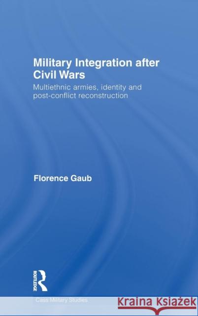 Military Integration After Civil Wars: Multiethnic Armies, Identity and Post-Conflict Reconstruction Gaub, Florence 9780415580946 Taylor & Francis - książka